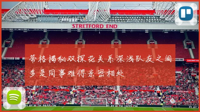 蒂格揭秘双探花关系深浅队友之间多是同事难得亲密相处