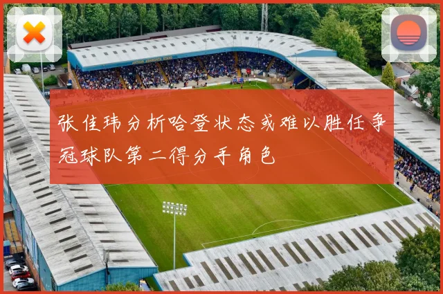 张佳玮分析哈登状态或难以胜任争冠球队第二得分手角色