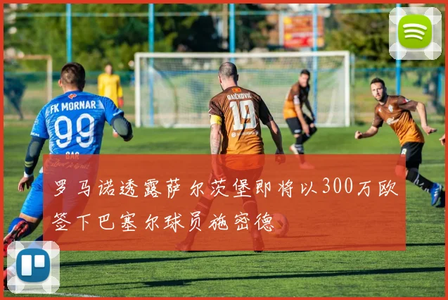 罗马诺透露萨尔茨堡即将以300万欧签下巴塞尔球员施密德