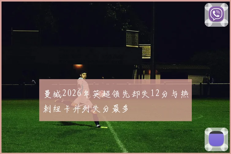 曼城2026年英超领先却失12分与热刺纽卡并列失分最多