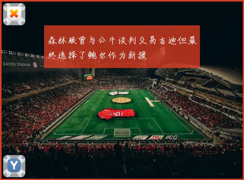森林狼曾与公牛谈判交易吉迪但最终选择了鲍尔作为新援