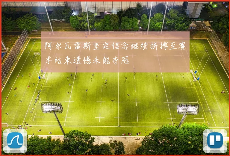 阿尔瓦雷斯坚定信念继续拼搏至赛季结束遗憾未能夺冠